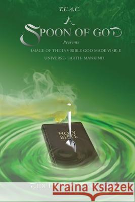 T.U.A.C. A Spoon of God Presents Image of the Invisible God made visible: Universe- Earth- Mankind Didi Bradford 9781951302771 Diamond Media Press