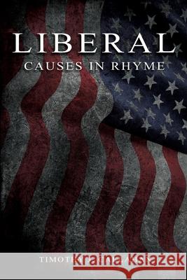 Liberal: Causes in Rhyme:: Causes in Rhyme: Causes in Rhyme: Causes in Rhyme Timothy Callahan 9781951302863 Diamond Media Press Co.