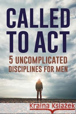 Called to Act: 5 Uncomplicated Disciplines for Men Vince Miller 9781951304270 Equip Press