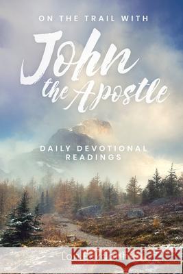 On the Trail with John the Apostle: Daily Devotional Readings Lon Eckdahl 9781951304560 Equip Press