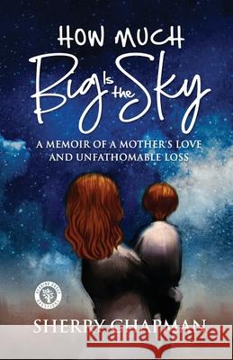 How Much Big Is the Sky: A Memoir of a Mother's Love and Unfathomable Loss Sherry Chapman 9781951307028 Pedigree Publishing