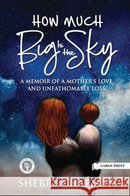 How Much Big Is the Sky: A Memoir of a Mother's Love and Unfathomable Loss Sherry Chapman 9781951307035 Pedigree Publishing
