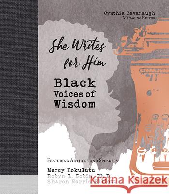 She Writes for Him: Black Voices of Wisdom Cynthia Cavanaugh Mercy Lokulutu Robyn Gobin 9781951310097 Romans 8:28 Books