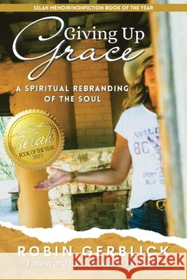 Giving Up Grace: A Spiritual Rebranding of the Soul Robin Gerblick Eva Marie Everson 9781951310943