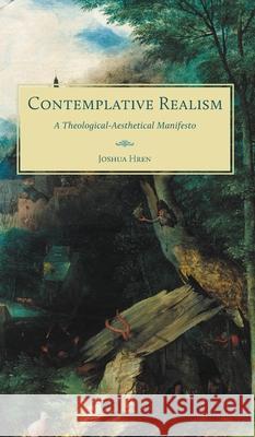 Contemplative Realism: A Theological-Aesthetical Manifesto Joshua Hren 9781951319571 Benedict XVI Institute