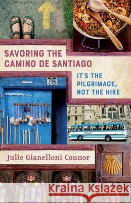 Savoring the Camino de Santiago: It's the Pilgrimage, Not the Hike Julie Gianelloni Connor Mary Ellen Connor 9781951331016