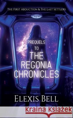 Prequels to The Regonia Chronicles: The First Abduction & The Last Settlers Elexis Bell 9781951335397 Elexis Bell