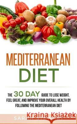 Mediterranean Diet: The 30 Day Guide to Lose Weight, Feel Great, and Improve Your Overall Health by Following the Mediterranean Diet Sarah Stewart 9781951339029 Platinum Press LLC