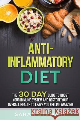 Anti-Inflammatory Diet: The 30 Day Guide to Boost Your Immune System and Restore Your Overall Health to Live a Better Lifestyle Sarah Stewart   9781951339098 Platinum Press LLC