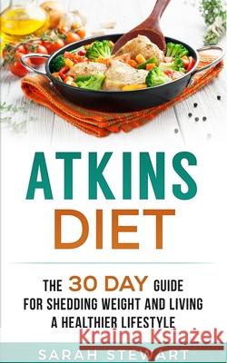 Atkins Diet: The 30 Day Guide for Shedding Weight and Living a Healthier Lifestyle Sarah Stewart   9781951339104 Platinum Press LLC