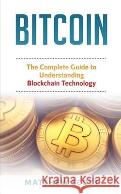 Bitcoin: The Complete Guide to Understanding BlockChain Technology Matthew Scott 9781951339135