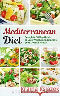 Mediterranean Diet: Complete 30-Day Guide to Lose Weight and Improve Your Overall Health Ashley Wilson 9781951339265
