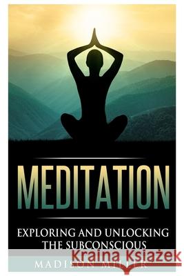 Meditation: Exploring and Unlocking the Subconscious Madison Miller 9781951339289 Platinum Press LLC