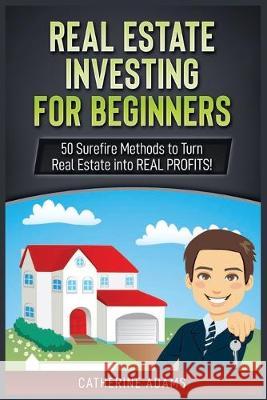 Real Estate Investing: 50 Surefire Methods to Turn Real Estate into REAL PROFITS! Catherine Adams 9781951339555 Platinum Press LLC
