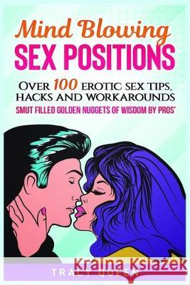 Mind Blowing Sex Positions: Over 100 Erotic Sex Tips, Hacks, And Workarounds. Smut Filled Golden Nuggets Of Wisdom By Pros' Tracy Queen 9781951339678 Platinum Press LLC