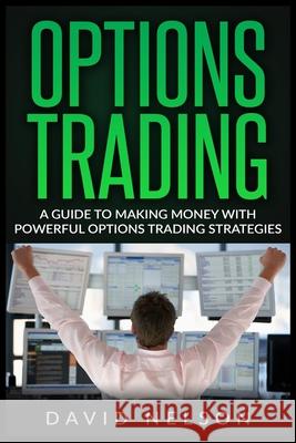 Options Trading: A Guide to Making Money with Powerful Options Trading Strategies David Nelson 9781951339722