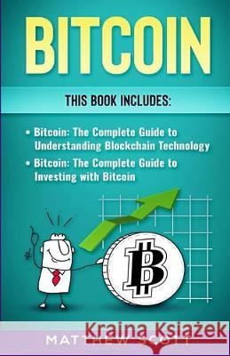 Bitcoin: The Complete Guide to investing with Bitcoin, The Complete Guide to Understanding Blockchain Technology Matthew Scott 9781951339869 Platinum Press LLC