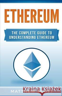 Ethereum: The Complete Guide to Understanding Ethereum Matthew Scott   9781951339906 Platinum Press LLC