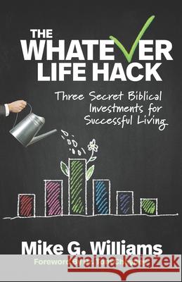 The Whatever Life Hack: Three Secret Biblical Investments for Successful Living Tom Cheyney Mike G. Williams 9781951340018 Renovate Publishing Group
