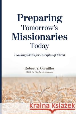 Preparing Tomorrow's Missionaries Today: Teaching Skills for Disciples of Christ Taylor Halverso Robert Y. Cornilles 9781951341091 Line of Sight Publishing