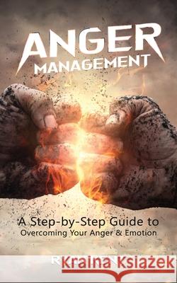 Anger Management: A Step-by-Step Guide to Overcoming Your Anger & Emotion Ryan Kent 9781951345082 Novelty Publishing LLC