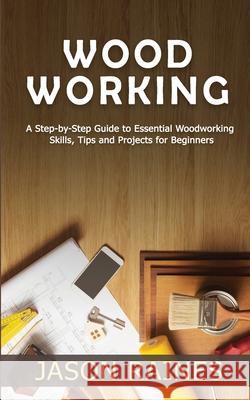 Woodworking: A Step-by-Step Guide to Essential Woodworking Skills, Tips and Projects for Beginners Jason Raines 9781951345549 Novelty Publishing LLC