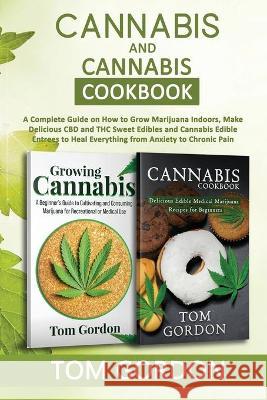 Cannabis & Cannabis Cookbook: A Complete Guide on How to Grow Marijuana Indoors, Make Delicious CBD and THC Sweet Edibles and Cannabis Edible Entree Tom Gordon 9781951345617 Novelty Publishing LLC