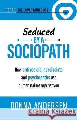 Seduced by a Sociopath: How Antisocials, Narcissists and Psychopaths Use Human Nature Against You Donna Andersen 9781951347031 Anderly Corp