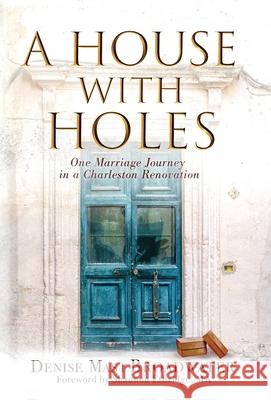 A House With Holes: One Marriage Journey in a Charleston Renovation Denise Mast Broadwater, Shannon Ethridge 9781951350017 Mountain View Press