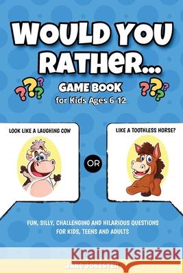 Would You Rather Game Book: For Kids Ages 6-12 - Fun, Silly, Challenging and Hilarious Questions for Kids, Teens and Adults Jake Jokester 9781951355692