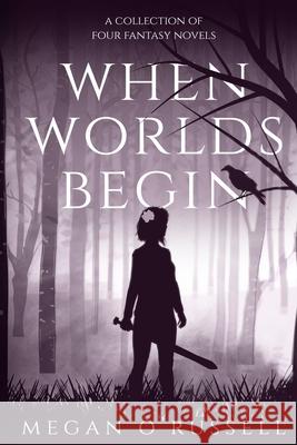 When Worlds Begin: A Collection of Four Fantasy Novels O'Russell Megan 9781951359126 Megan Orlowski-Russell