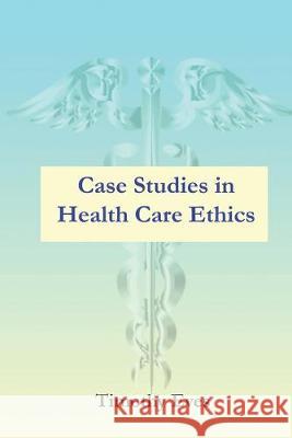 Case Studies in Health Care Ethics Timothy Eves 9781951366025