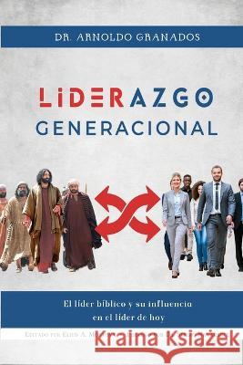 Liderazgo generacional: El líder bíblico y su influencia en el líder de hoy Arnoldo Granados, Eliud A Montoya 9781951372866