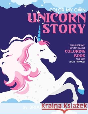 Color My Own Unicorn Story: An Immersive, Customizable Coloring Book for Kids (That Rhymes!) Brian C. Hailes 9781951374228