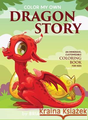 Color My Own Dragon Story: An Immersive, Customizable Coloring Book for Kids (That Rhymes!) Brian C. Hailes 9781951374266