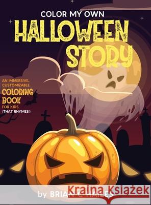 Color My Own Halloween Story: An Immersive, Customizable Coloring Book for Kids (That Rhymes!) Brian C. Hailes 9781951374273 Epic Edge Publishing