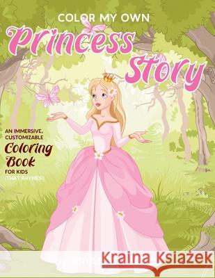 Color My Own Princess Story: An Immersive, Customizable Coloring Book for Kids (That Rhymes!) Hailes, Brian C. 9781951374372