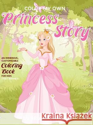 Color My Own Princess Story: An Immersive, Customizable Coloring Book for Kids (That Rhymes!) Hailes, Brian C. 9781951374389
