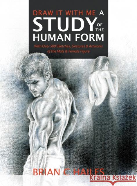 Draw It With Me - A Study of the Human Form: With Over 500 Sketches, Gestures and Artworks of the Male and Female Figure Brian C. Hailes 9781951374426 Epic Edge Publishing