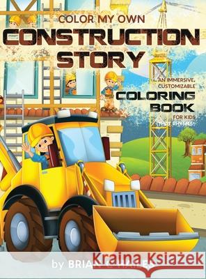 Color My Own Construction Story: An Immersive, Customizable Coloring Book for Kids (That Rhymes!) Brian C. Hailes 9781951374525