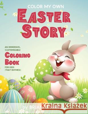 Color My Own Easter Story: An Immersive, Customizable Coloring Book for Kids (That Rhymes!) Brian C. Hailes 9781951374570 Epic Edge Publishing