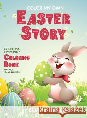 Color My Own Easter Story: An Immersive, Customizable Coloring Book for Kids (That Rhymes!) Brian C. Hailes 9781951374587