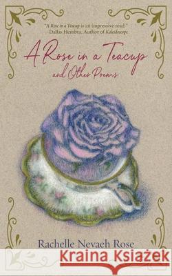 A Rose in a Teacup and Other Poems Rachelle Nevaeh Rose 9781951375652 Written Dreams Publishing