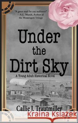 Under the Dirt Sky: A Young Adult Historical Novel Callie J. Trautmiller 9781951375829 Written Dreams Publishing