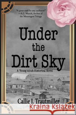 Under the Dirt Sky: A Young Adult Historical Novel Callie J. Trautmiller 9781951375836 Written Dreams Publishing