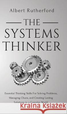 The Systems Thinker: Essential Thinking Skills For Solving Problems, Managing Chaos, and Creating Lasting Solutions in a Complex World Albert Rutherford 9781951385156 Vdz