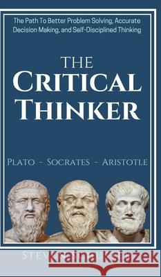 The Critical Thinker: The Path To Better Problem Solving, Accurate Decision Making, and Self-Disciplined Thinking Steven Schuster 9781951385194 Vdz