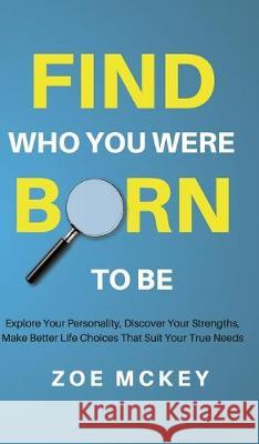 Find Who You Were Born to Be: Explore Your Personality, Discover Your Strengths, Make Better Life Choices Than Suit Your True Needs Zoe McKey 9781951385538 Vdz