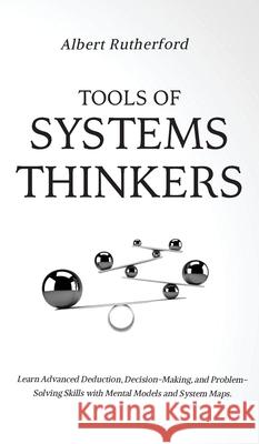 Tools of Systems Thinkers: Learn Advanced Deduction, Decision-Making, and Problem-Solving Skills with Mental Models and System Maps. Rutherford, Albert 9781951385958 Vdz