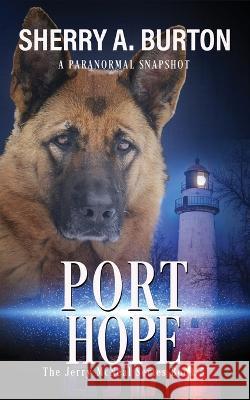 Port Hope: Join Jerry McNeal And His Ghostly K-9 Partner As They Put Their Gifts To Good Use. Sherry a Burton   9781951386221 Sherryaburton LLC